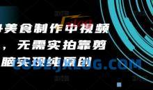 2024美食制作中视频项目，无需实拍靠剪辑无脑实现纯原创