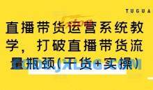 直播带货运营系统教学，打破直播带货流量瓶颈(干货+实操)