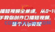 口播短视频全景课，​从0~1手把手教你创作口播短视频，打造个人ip变现