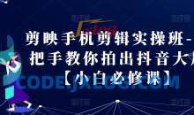 剪映手机剪辑实操班-手把手教你拍出抖音大片【小白必修课】