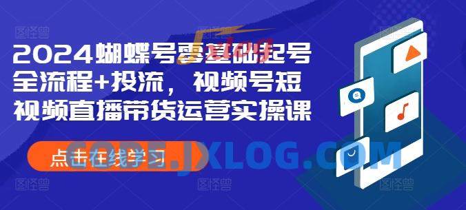 2024蝴蝶号零基础起号全流程+投流,视频号短视频直播带货运营实操课 2024蝴蝶号零基础起号全流程+投流,视频号短视频直播带货运营实操课
