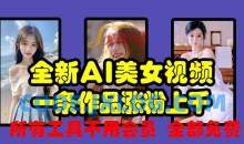 全新AI美女视频，一条作品涨粉上千，所有工具不用会员，全部免费