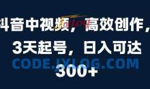 抖音中视频，高效创作，3天起号，日入可达3张【揭秘】