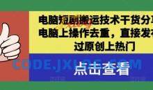 电脑短剧搬运技术干货分享，电脑上操作去重，直接发布，过原创上热门