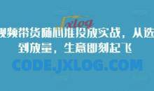 短视频带货随心推投放实战，从选品到放量，生意即刻起飞