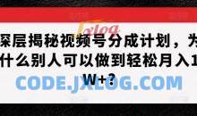 深层揭秘视频号分成计划，为什么别人可以做到轻松月入W+