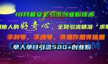 10月最安全引流创业粉技术，利用他人的好奇心全网引流精准“求带粉”不封号、不废号【揭秘】
