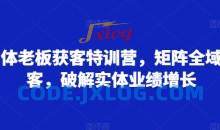 实体老板获客特训营，矩阵全域获客，破解实体业绩增长