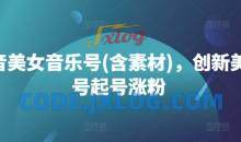抖音美女音乐号(含素材)，创新美女号起号涨粉