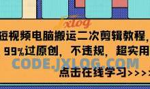 短视频电脑搬运二次剪辑教程，99%过原创，不违规，超实用