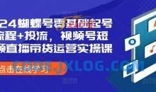2024蝴蝶号零基础起号全流程+投流，视频号短视频直播带货运营实操课