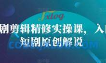 短剧剪辑精修实操课，入门短剧原创解说