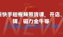 最新快手短视频带货课，开店、剪辑、磁力金牛等
