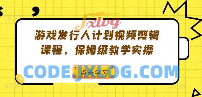 游戏发行人计划视频剪辑课程,保姆级教学实操 游戏发行人计划视频剪辑课程,保姆级教学实操