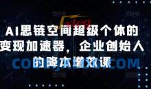 AI思链空间超级个体的变现加速器，企业创始人的降本增效课