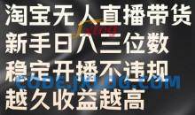 淘宝无人直播带货，新手日入三位数，稳定开播不违规，越久收益越高【揭秘】