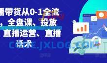 直播带货从0-1全流程，全盘课、投放课、直播运营、直播话术