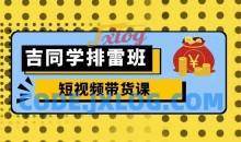 吉同学排雷班短视频带货课，零基础·详解流量成果