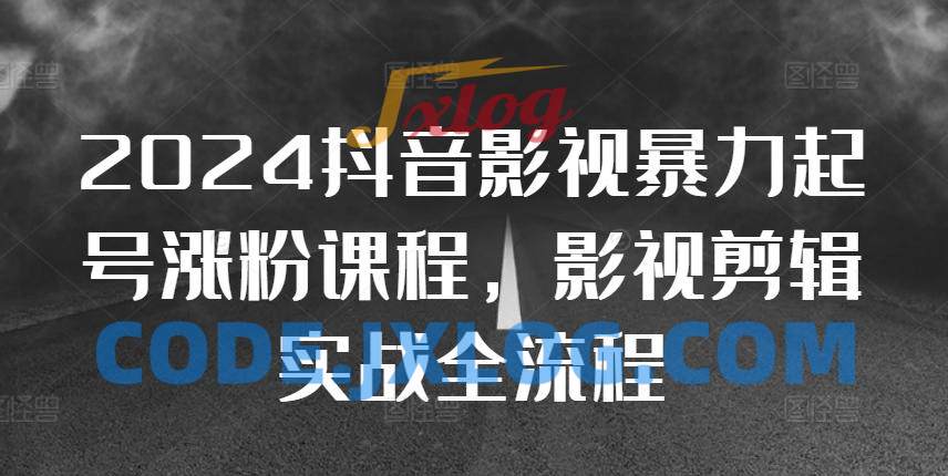 2024抖音影视暴力起号涨粉课程,影视剪辑搬运实战全流程 2024抖音影视暴力起号涨粉课程,影视剪辑搬运实战全流程