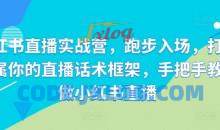 小红书直播实战营，跑步入场，打造专属你的直播话术框架，手把手教你做小红书直播
