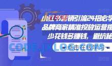 小红书营销引流24招必学课，品牌商家精准投放运营指南，少花钱多赚钱，避坑秘籍!