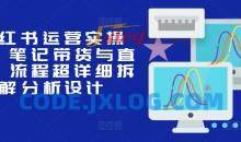 小红书运营实操课，笔记带货与直播，流程超详细拆解分析设计