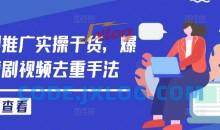 短剧推广实操干货，爆款短剧视频去重手法