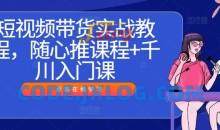 短视频带货实战教程，随心推课程+千川入门课