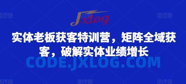 实体老板获客特训营,矩阵全域获客,破解实体业绩增长 实体老板获客特训营,矩阵全域获客,破解实体业绩增长