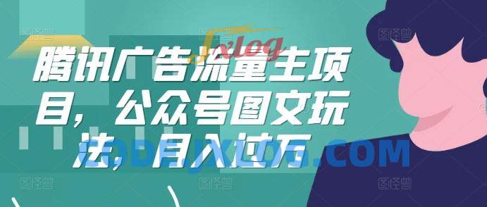 腾讯广告流量主项目,公众号图文玩法,月入过万 腾讯广告流量主项目,公众号图文玩法,月入过万
