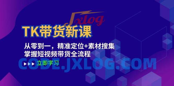 TK带货新课:从零到一,精准定位+素材搜集 掌握短视频带货全流程 TK带货新课:从零到一,精准定位+素材搜集 掌握短视频带货全流程