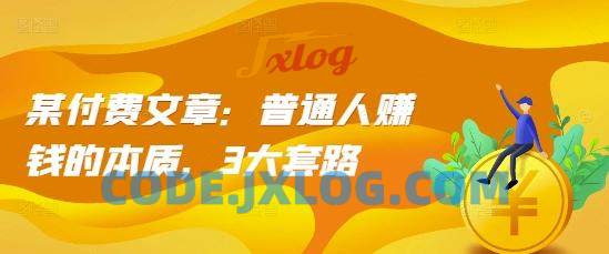 某付费文章:普通人赚钱的本质,3大套路 某付费文章:普通人赚钱的本质,3大套路