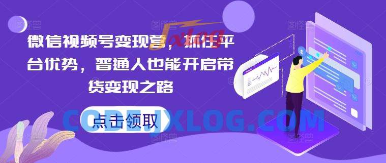 微信视频号变现营,抓住平台优势,普通人也能开启带货变现之路 微信视频号变现营,抓住平台优势,普通人也能开启带货变现之路