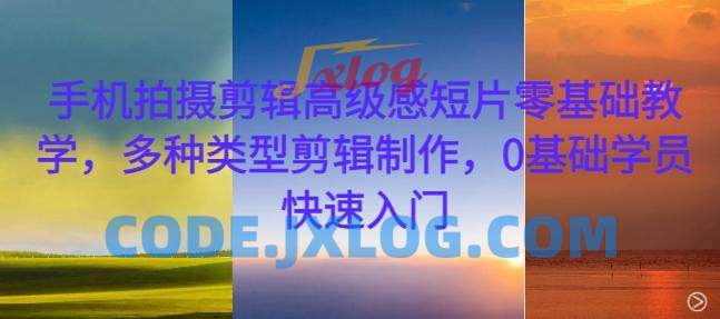 手机拍摄剪辑高级感短片零基础教学,多种类型剪辑制作,0基础学员快速入门 手机拍摄剪辑高级感短片零基础教学,多种类型剪辑制作,0基础学员快速入门