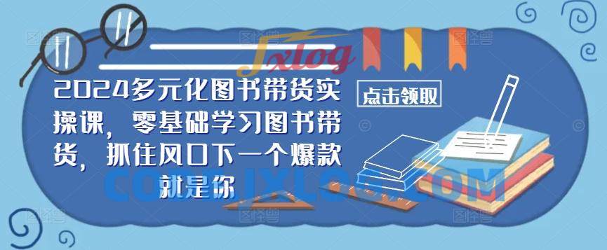 2024多元化图书带货实操课,零基础学习图书带货,抓住风口下一个爆款就是你 2024多元化图书带货实操课,零基础学习图书带货,抓住风口下一个爆款就是你