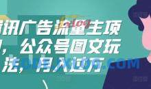 腾讯广告流量主项目，公众号图文玩法，月入过万