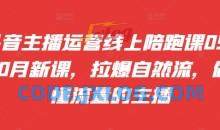 抖音主播运营线上陪跑课09-10月新课，拉爆自然流，做懂流量的主播