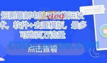 短剧最新电脑无脑搬运技术，软件+去重模版，最多可跑百万流量