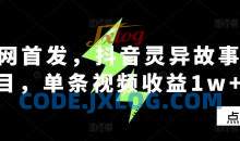 全网首发，抖音灵异故事项目，单条视频收益1w+