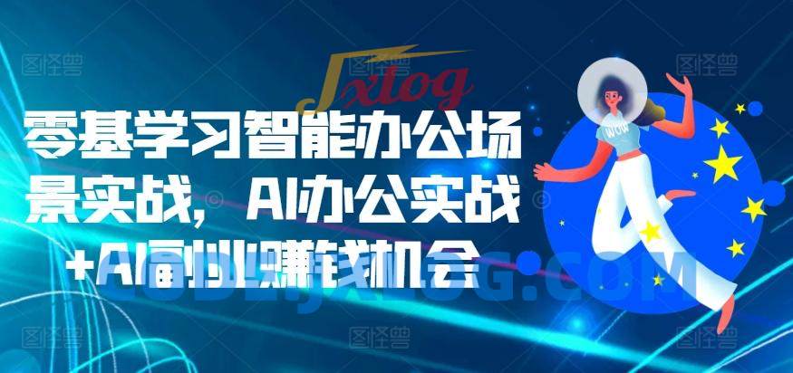 零基学习智能办公场景实战,AI办公实战+AI副业赚钱机会 零基学习智能办公场景实战,AI办公实战+AI副业赚钱机会