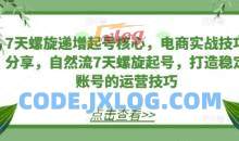 7天螺旋递增起号核心，电商实战技巧分享，自然流7天螺旋起号，打造稳定账号的运营技巧