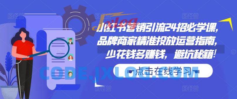 小红书营销引流24招必学课,品牌商家精准投放运营指南,少花钱多赚钱,避坑秘籍! 小红书营销引流24招必学课,品牌商家精准投放运营指南,少花钱多赚钱,避坑秘籍!