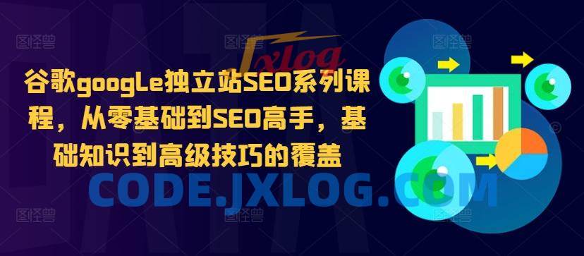 谷歌google独立站SEO系列课程,从零基础到SEO高手,基础知识到高级技巧的覆盖 谷歌google独立站SEO系列课程,从零基础到SEO高手,基础知识到高级技巧的覆盖