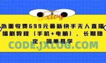外面收费699元最新快手无人直播播剧教程（手机+电脑），长期稳定，简单易学