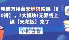 电商万相台无界进阶课【80讲】，7大模块!无界线上课【天花板】来了