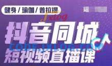 健身行业抖音同城短视频直播课，通过抖音低成本获客提升业绩，门店标准化流程承接流量