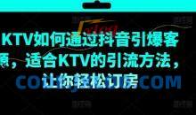 KTV抖音短视频营销，KTV如何通过抖音引爆客源，适合KTV的引流方法，让你轻松订房