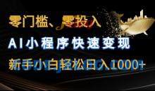 零门槛零投入，AI小程序快速变现，新手小白轻松日入几张