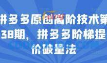 拼多多原创高阶技术第38期，拼多多阶梯提价破量法