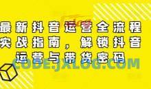 最新抖音运营全流程实战指南，解锁抖音运营与带货密码